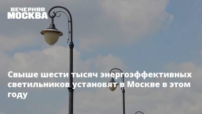 Свыше шести тысяч энергоэффективных светильников установят в Москве в этом году