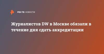 Журналистов DW в Москве обязали в течение дня сдать аккредитации
