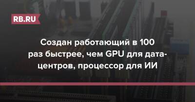 Создан работающий в 100 раз быстрее, чем GPU для дата-центров, процессор для ИИ
