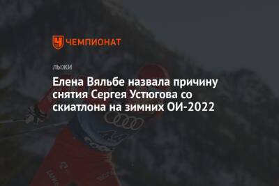Елена Вяльбе назвала причину снятия Сергея Устюгова со скиатлона на зимних ОИ-2022