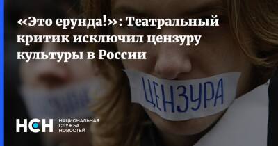 «Это ерунда!»: Театральный критик исключил цензуру культуры в России