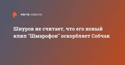 Шнуров не считает, что его новый клип "Шмарофон" оскорбляет Собчак