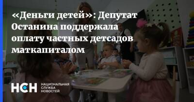 «Деньги детей»: Депутат Останина поддержала оплату частных детсадов маткапиталом