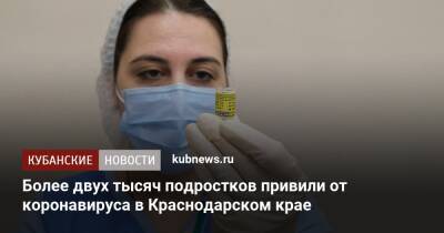 Более двух тысяч подростков привили от коронавируса в Краснодарском крае
