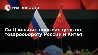 Лидер Китая Си Цзиньпин повысил цель по товарообороту с Россией до 250 миллиардов долларов