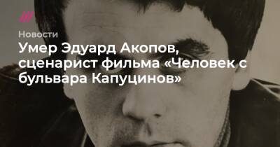 Умер Эдуард Акопов, сценарист фильма «Человек с бульвара Капуцинов»