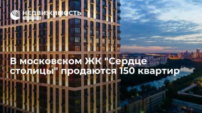 В московском ЖК "Сердце cтолицы" продаются 150 квартир