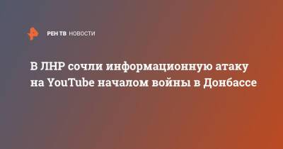 В ЛНР сочли информационную атаку на YouTube началом войны в Донбассе