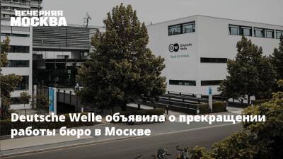 Deutsche Welle объявила о прекращении работы бюро в Москве