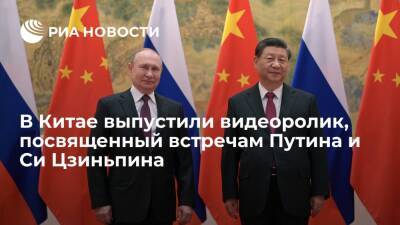 Гостелевидение Китая выпустило видеоролик, посвященный встречам Путина и Си Цзиньпина