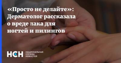 Татьяна Егорова - «Просто не делайте»: Дерматолог рассказала о вреде лака для ногтей и пилингов - nsn.fm - Москва