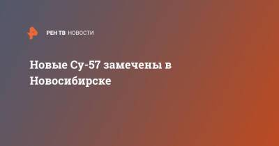 Новые Су-57 замечены в Новосибирске