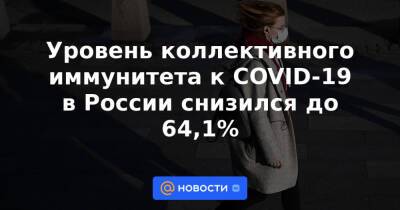 Уровень коллективного иммунитета к COVID-19 в России снизился до 64,1%