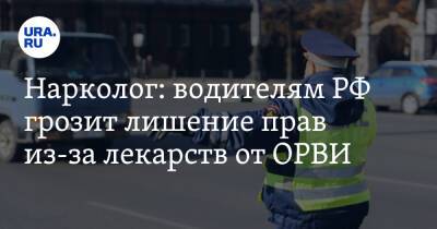 Нарколог: водителям РФ грозит лишение прав из-за лекарств от ОРВИ