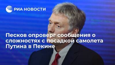 Пресс-секретарь Песков опроверг сообщения о сложностях с посадкой самолета Путина в Пекине