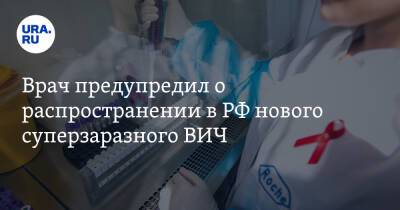 Врач предупредил о распространении в РФ нового суперзаразного ВИЧ