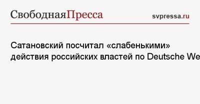 Сатановский посчитал «слабенькими» действия российских властей по Deutsche Welle