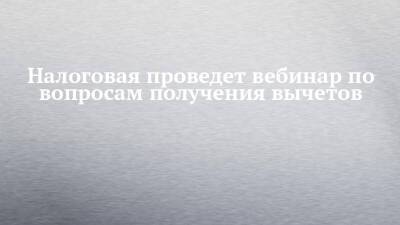 Налоговая проведет вебинар по вопросам получения вычетов