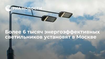 Более 6 тысяч энергоэффективных светильников установят в Москве