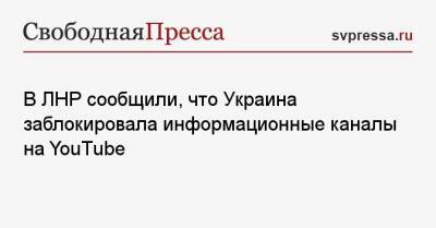 В ЛНР сообщили, что Украина заблокировала информационные каналы на YouTube