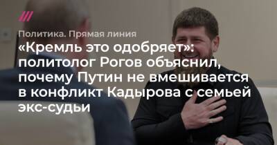 «Кремль это одобряет»: политолог Рогов объяснил, почему Путин не вмешивается в конфликт Кадырова с семьей экс-судьи.