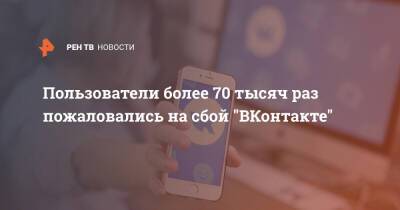 Пользователи более 70 тысяч раз пожаловались на сбой "ВКонтакте"