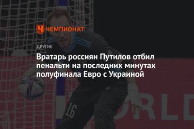 Вратарь россиян Путилов отбил пенальти на последних минутах полуфинала Евро с Украиной