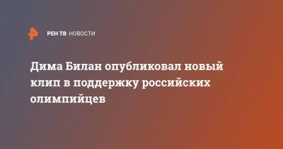 Дмитрий Билан - Дима Билан - Дима Билан опубликовал новый клип в поддержку российских олимпийцев - ren.tv - Россия - Китай - Пекин