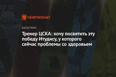 Тренер ЦСКА: хочу посвятить эту победу Итудису, у которого сейчас проблемы со здоровьем
