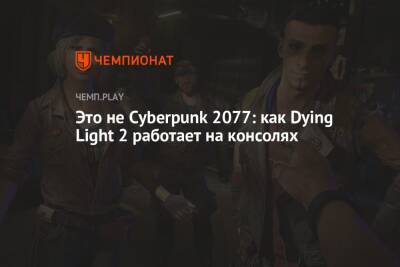 Это не Cyberpunk 2077: как Dying Light 2 работает на PS5, PS4, Xbox Series и Xbox One