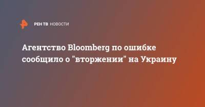 Агентство Bloomberg по ошибке сообщило о "вторжении" на Украину