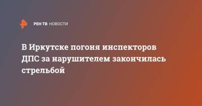 В Иркутске погоня инспекторов ДПС за нарушителем закончилась стрельбой - ren.tv - Иркутск