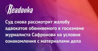 Суд снова рассмотрит жалобу адвокатов обвиняемого в госизмене журналиста Сафронова на условия ознакомления с материалами дела