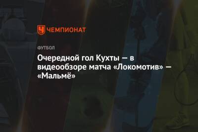Очередной гол Кухты — в видеообзоре матча «Локомотив» — «Мальмё»