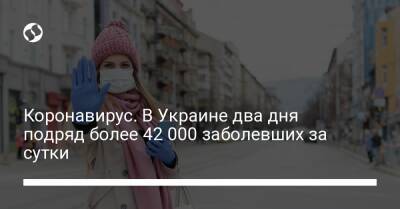 Коронавирус. В Украине два дня подряд более 42 000 заболевших за сутки