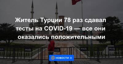 Житель Турции 78 раз сдавал тесты на COVID-19 — все они оказались положительными