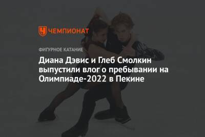 Диана Дэвис и Глеб Смолкин выпустили влог о пребывании на зимней Олимпиаде — 2022 в Пекине
