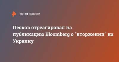 Песков отреагировал на публикацию Bloomberg о "вторжении" на Украину