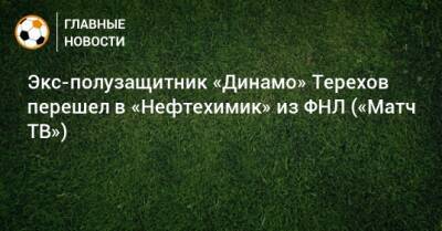 Экс-полузащитник «Динамо» Терехов перешел в «Нефтехимик» из ФНЛ («Матч ТВ»)