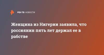 Женщина из Нигерии заявила, что россиянин пять лет держал ее в рабстве - ren.tv - Россия - Сургут - Нигерия - Сургут