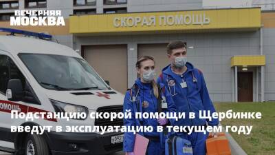 Подстанцию скорой помощи в Щербинке введут в эксплуатацию в текущем году