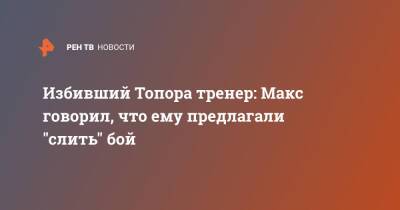 Избивший Топора тренер: Макс говорил, что ему предлагали "слить" бой