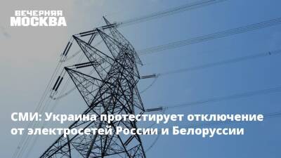 СМИ: Украина протестирует отключение от электросетей России и Белоруссии