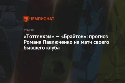 «Тоттенхэм» — «Брайтон»: прогноз Романа Павлюченко на матч своего бывшего клуба