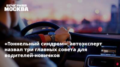 Дмитрий Славнов - «Тоннельный синдром»: автоэксперт назвал три главных совета для водителей-новичков - vm.ru - Москва