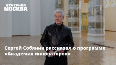 Сергей Собянин рассказал о программе «Академия инноваторов»