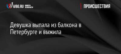 Девушка выпала из балкона в Петербурге и выжила