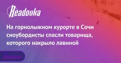 На горнолыжном курорте в Сочи сноубордисты спасли товарища, которого накрыло лавиной