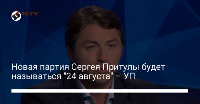 Новая партия Сергея Притулы будет называться "24 августа" – УП