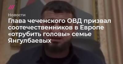 Глава чеченского ОВД призвал соотечественников в Европе «отрубить головы» семье Янгулбаевых